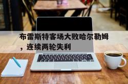开云体育在线入口-布雷斯特客场大败哈尔勒姆，连续两轮失利