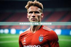 开云体育中国官方-阿贾克斯签约荷兰国脚，强化阵容深度