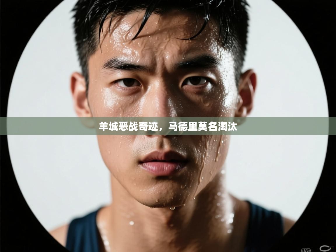 羊城恶战奇迹,马德里莫名淘汰 第2张