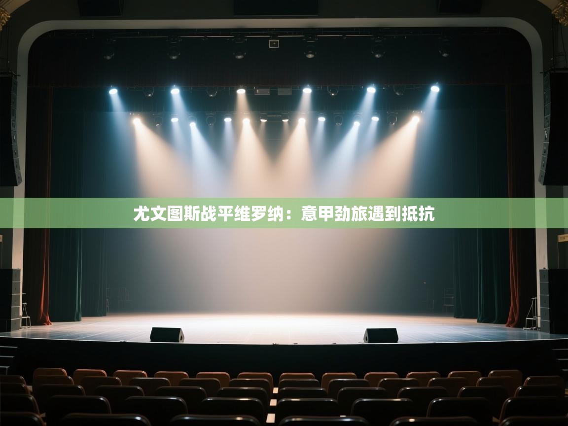 尤文图斯战平维罗纳：意甲劲旅遇到抵抗