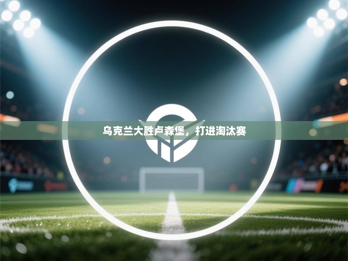 乌克兰大胜卢森堡，打进淘汰赛