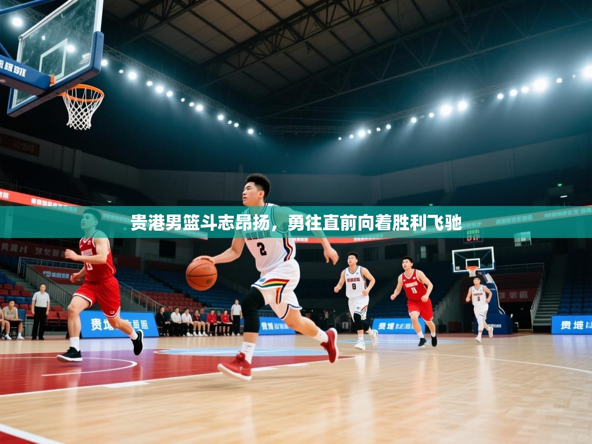 贵港男篮斗志昂扬，勇往直前向着胜利飞驰
