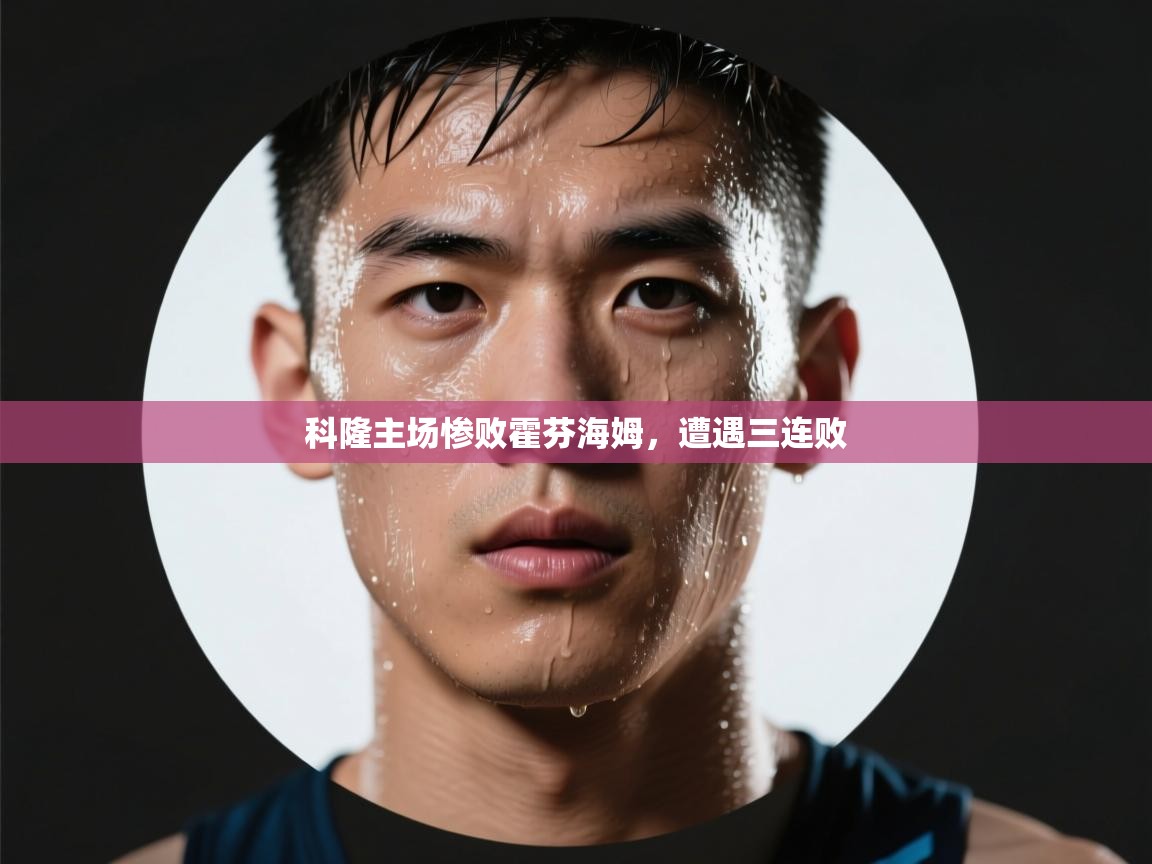 科隆主场惨败霍芬海姆，遭遇三连败