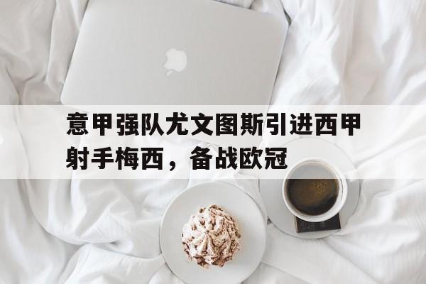 意甲强队尤文图斯引进西甲射手梅西，备战欧冠